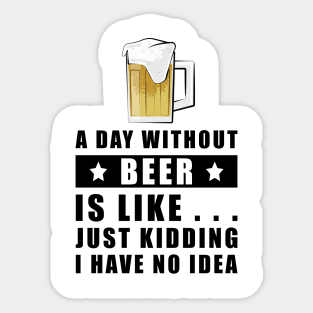 A day without Beer is like.. just kidding I have no idea Sticker